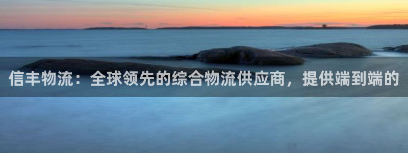 28圈旗下：信丰物流：全球领先的综合